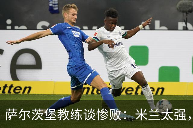 萨尔茨堡教练谈惨败：米兰太强，但我们输得也有点过了